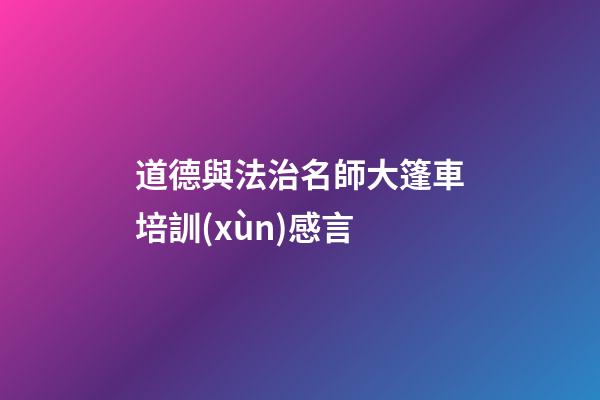 道德與法治名師大篷車培訓(xùn)感言