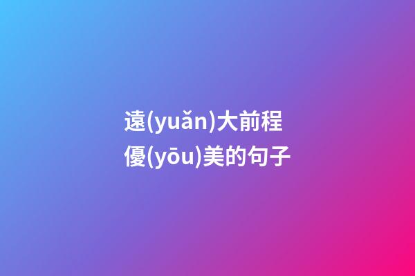 遠(yuǎn)大前程優(yōu)美的句子