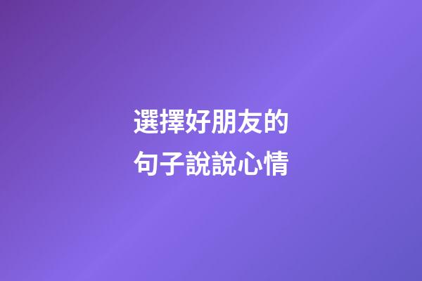 選擇好朋友的句子說說心情
