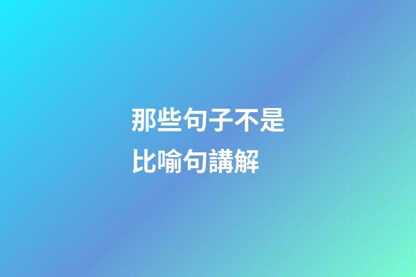 那些句子不是比喻句講解