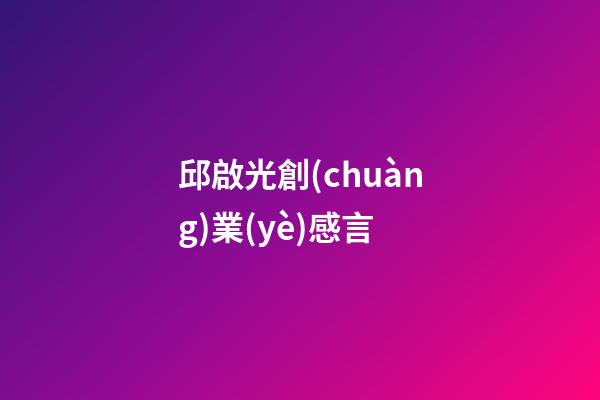 邱啟光創(chuàng)業(yè)感言