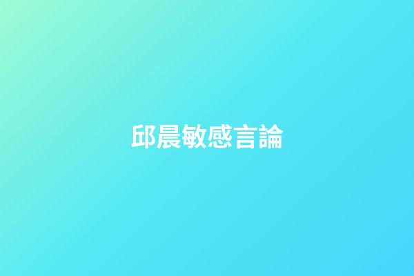 邱晨敏感言論