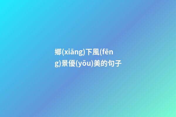 鄉(xiāng)下風(fēng)景優(yōu)美的句子