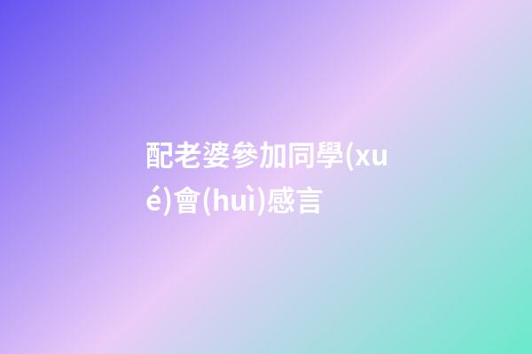 配老婆參加同學(xué)會(huì)感言