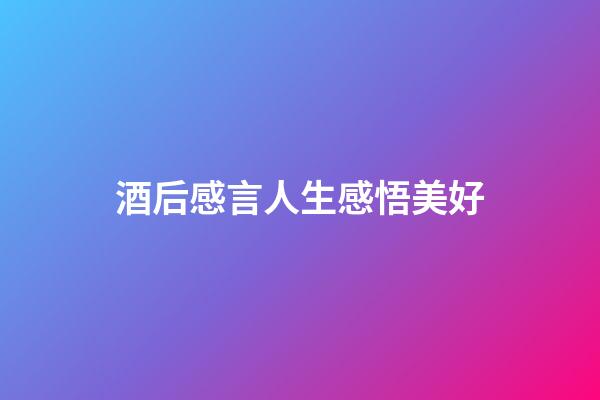 酒后感言人生感悟美好