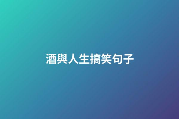 酒與人生搞笑句子