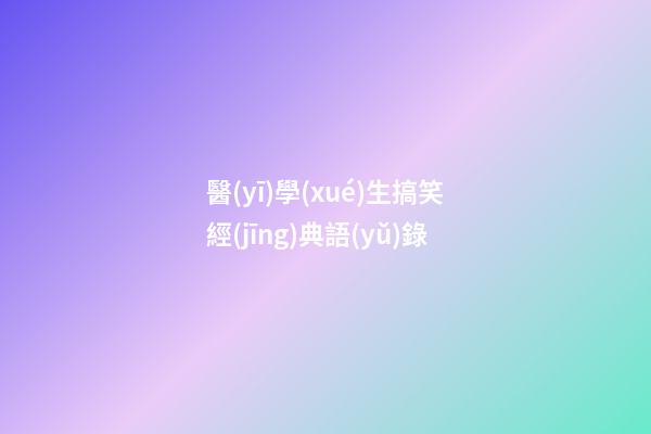 醫(yī)學(xué)生搞笑經(jīng)典語(yǔ)錄