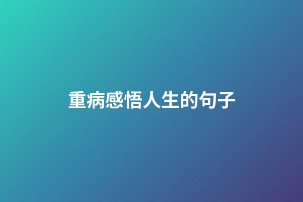 重病感悟人生的句子
