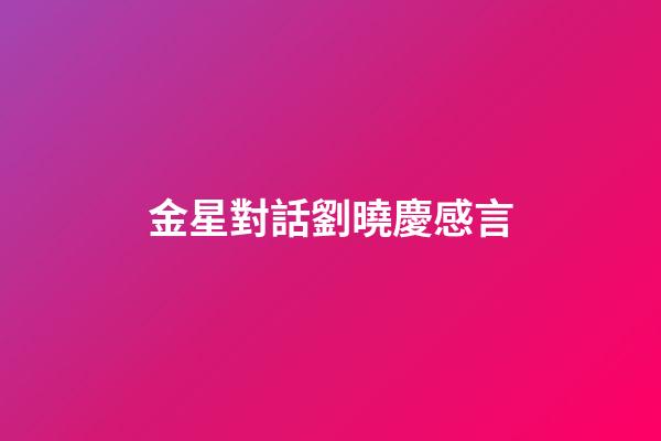 金星對話劉曉慶感言