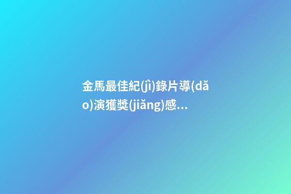 金馬最佳紀(jì)錄片導(dǎo)演獲獎(jiǎng)感言