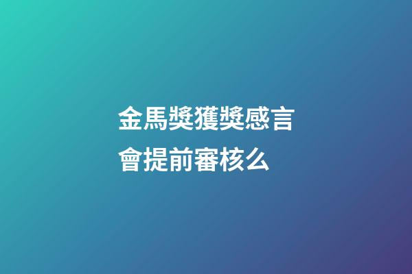 金馬獎獲獎感言會提前審核么