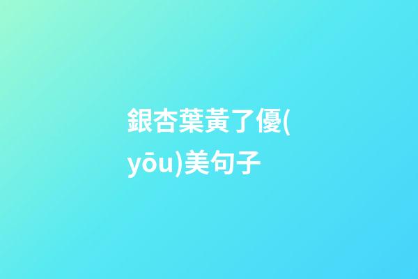 銀杏葉黃了優(yōu)美句子