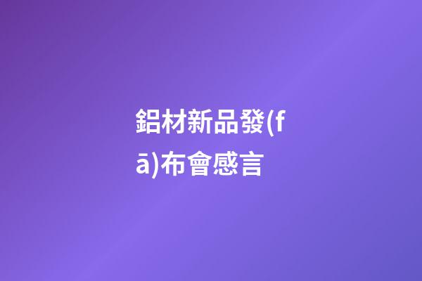 鋁材新品發(fā)布會感言