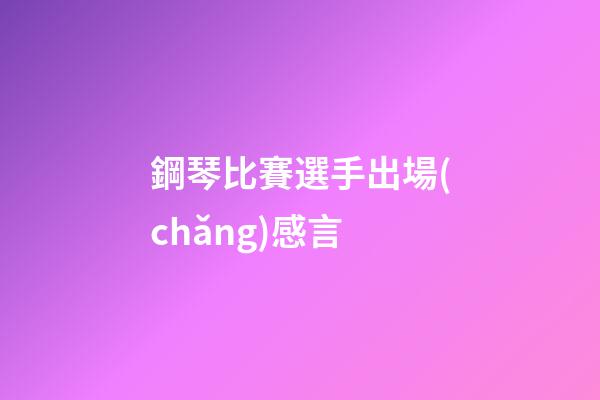 鋼琴比賽選手出場(chǎng)感言
