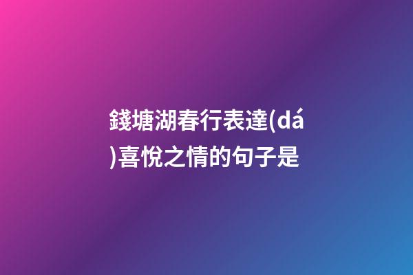錢塘湖春行表達(dá)喜悅之情的句子是