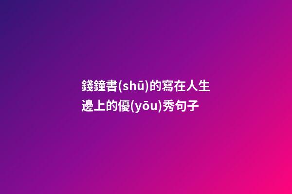 錢鐘書(shū)的寫在人生邊上的優(yōu)秀句子