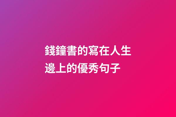 錢鐘書的寫在人生邊上的優秀句子