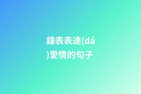 鐘表表達(dá)愛情的句子