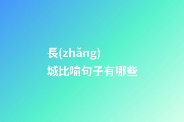 長(zhǎng)城比喻句子有哪些
