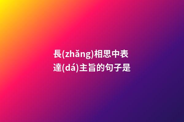 長(zhǎng)相思中表達(dá)主旨的句子是