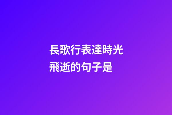長歌行表達時光飛逝的句子是