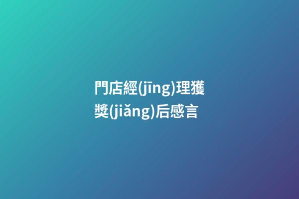 門店經(jīng)理獲獎(jiǎng)后感言
