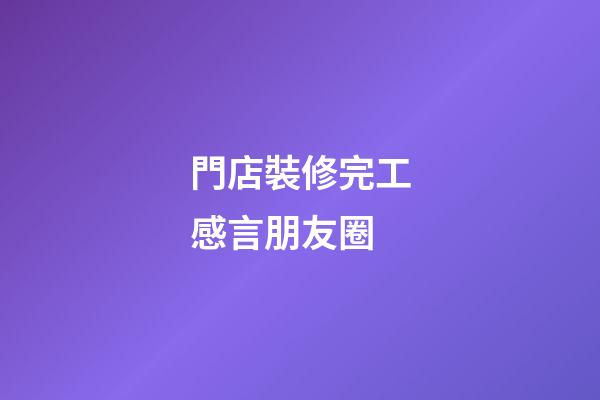 門店裝修完工感言朋友圈