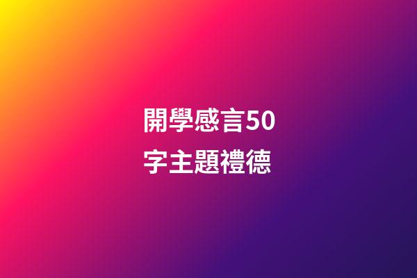 開學感言50字主題禮德