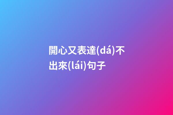 開心又表達(dá)不出來(lái)句子