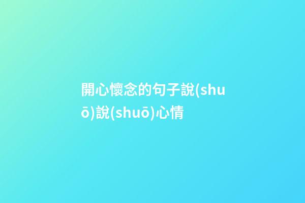 開心懷念的句子說(shuō)說(shuō)心情