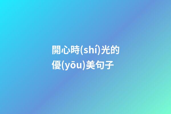 開心時(shí)光的優(yōu)美句子
