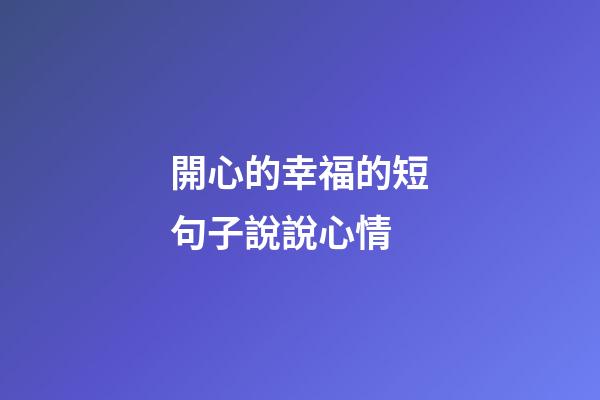 開心的幸福的短句子說說心情