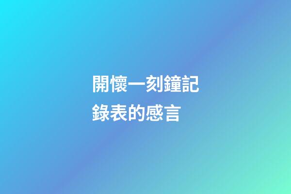 開懷一刻鐘記錄表的感言