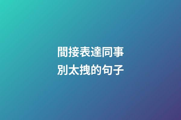間接表達同事別太拽的句子