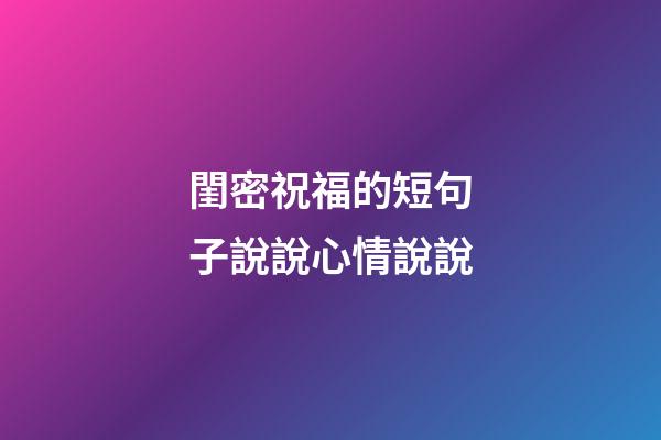 閨密祝福的短句子說說心情說說