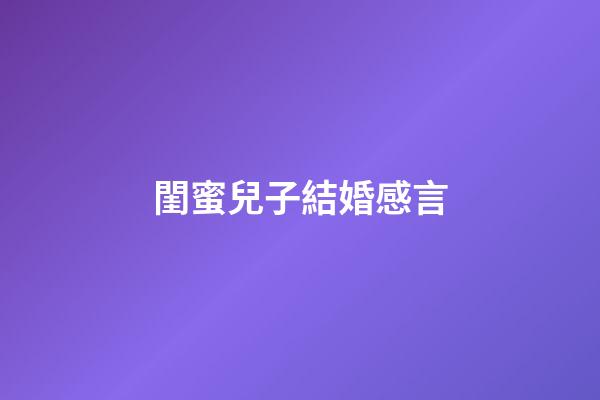 閨蜜兒子結婚感言