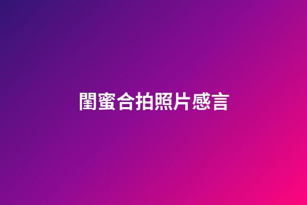 閨蜜合拍照片感言