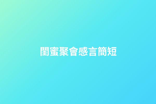 閨蜜聚會感言簡短