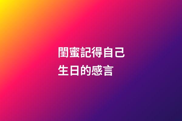閨蜜記得自己生日的感言