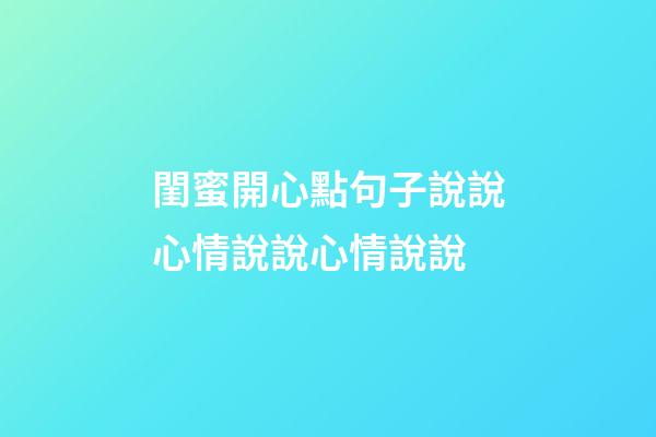 閨蜜開心點句子說說心情說說心情說說