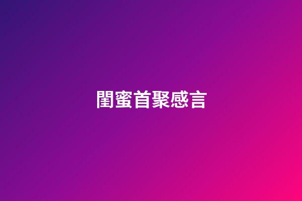 閨蜜首聚感言