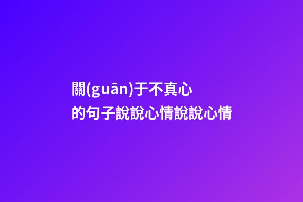 關(guān)于不真心的句子說說心情說說心情