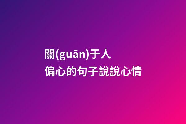 關(guān)于人偏心的句子說說心情