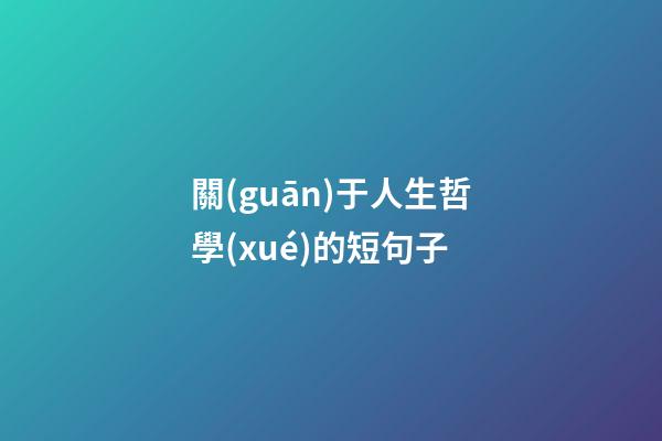 關(guān)于人生哲學(xué)的短句子