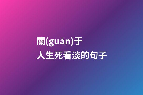 關(guān)于人生死看淡的句子