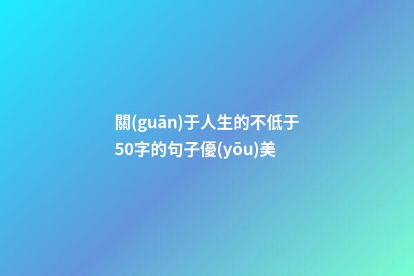 關(guān)于人生的不低于50字的句子優(yōu)美