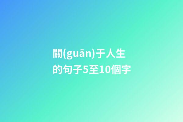 關(guān)于人生的句子5至10個字