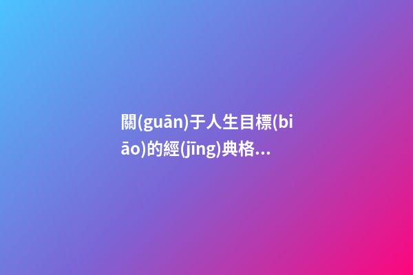 關(guān)于人生目標(biāo)的經(jīng)典格言句子