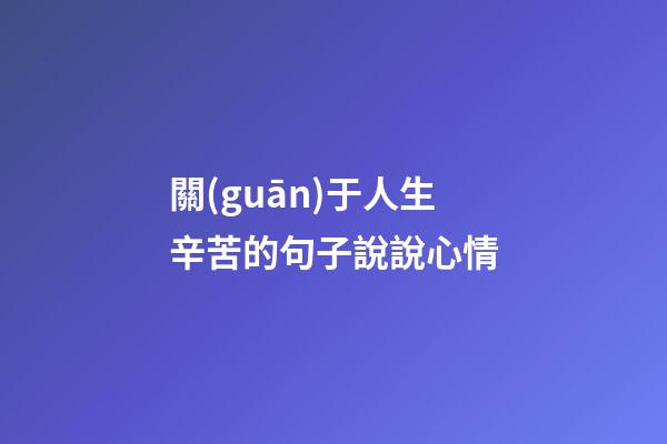 關(guān)于人生辛苦的句子說說心情