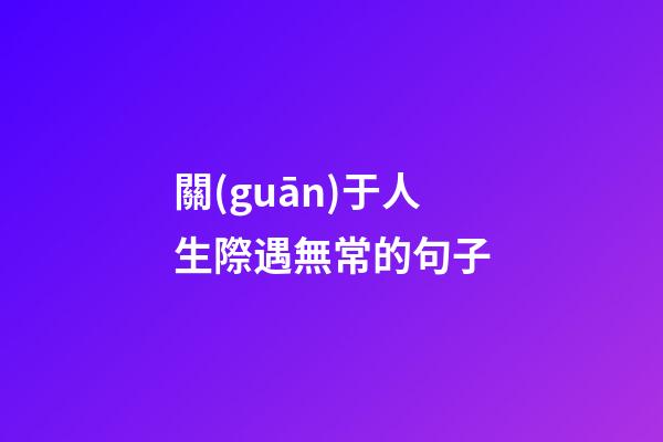 關(guān)于人生際遇無常的句子